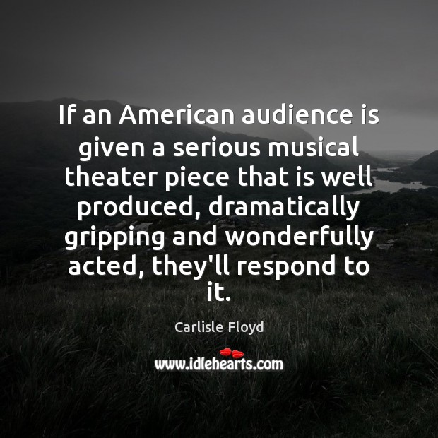 If an American audience is given a serious musical theater piece that Carlisle Floyd Picture Quote