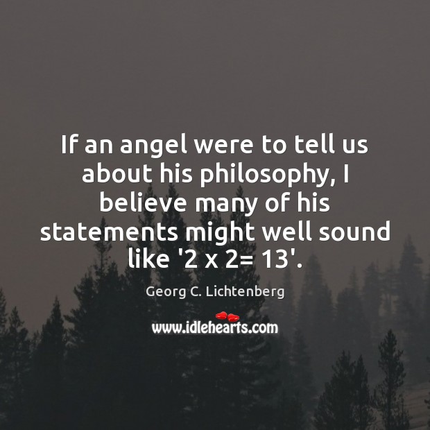 If an angel were to tell us about his philosophy, I believe Georg C. Lichtenberg Picture Quote