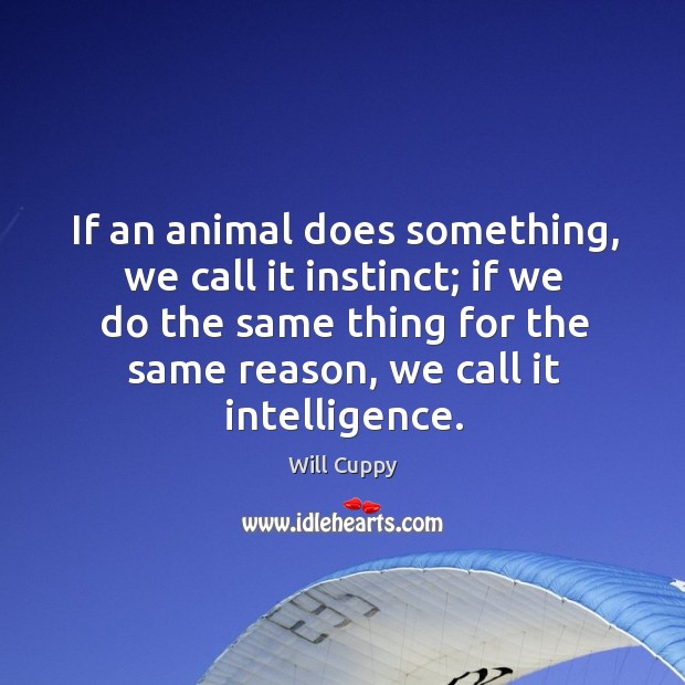If an animal does something, we call it instinct; if we do the same thing for the same Will Cuppy Picture Quote