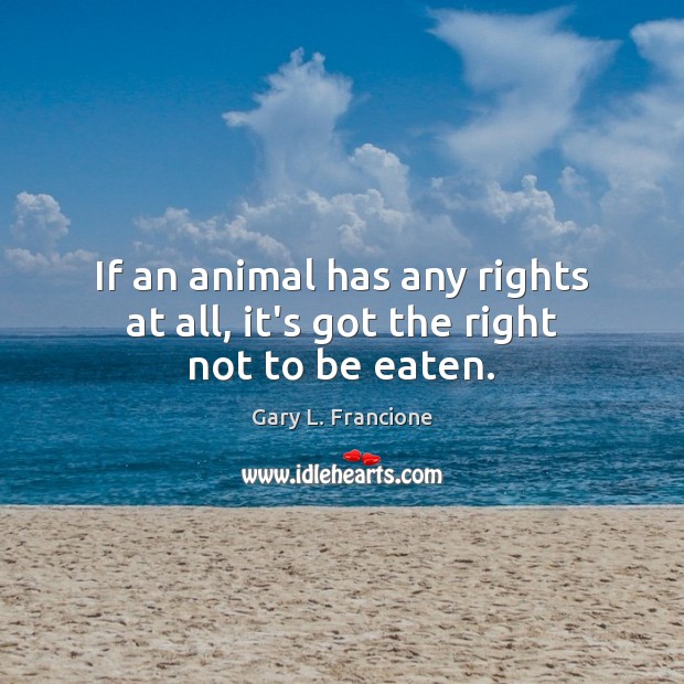 If an animal has any rights at all, it’s got the right not to be eaten. Gary L. Francione Picture Quote