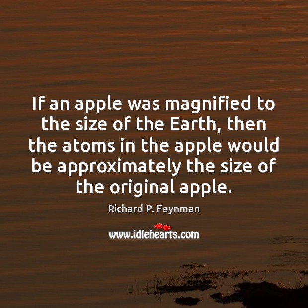If an apple was magnified to the size of the Earth, then Richard P. Feynman Picture Quote