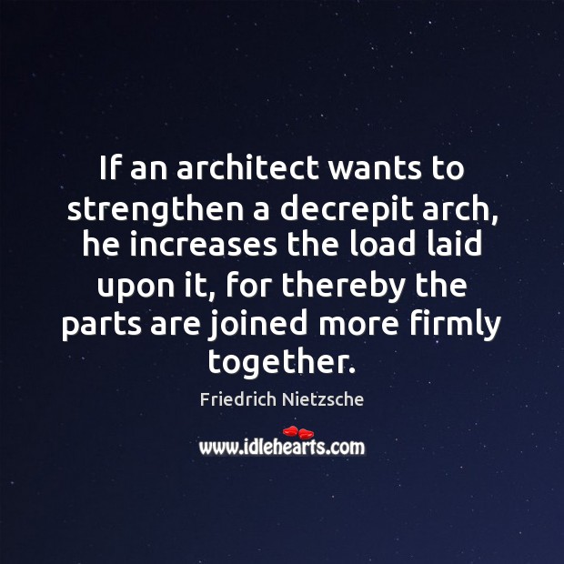 If an architect wants to strengthen a decrepit arch, he increases the Friedrich Nietzsche Picture Quote