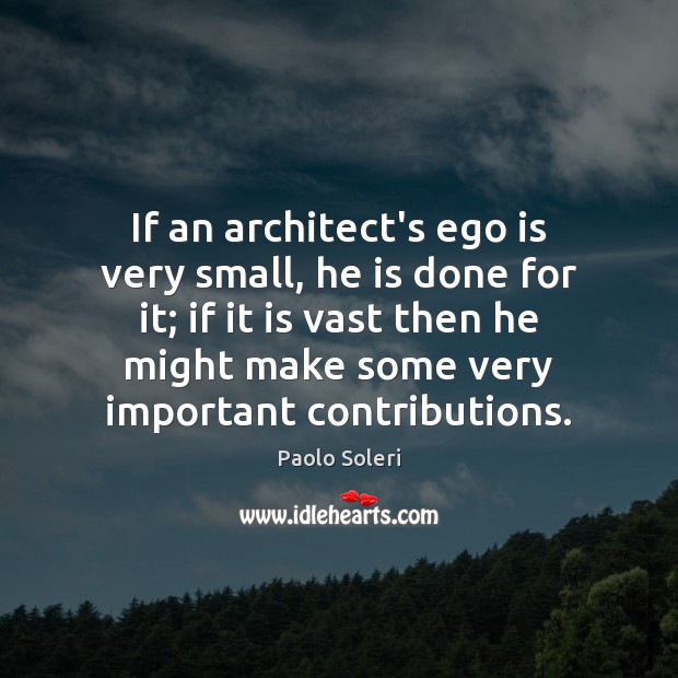 If an architect’s ego is very small, he is done for it; Ego Quotes Image