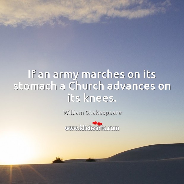 If an army marches on its stomach a Church advances on its knees. William Shakespeare Picture Quote