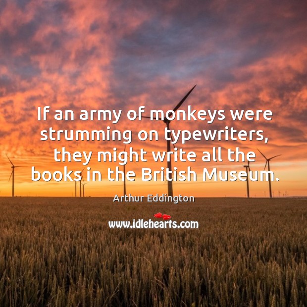 If an army of monkeys were strumming on typewriters, they might write all the books in the british museum. Arthur Eddington Picture Quote