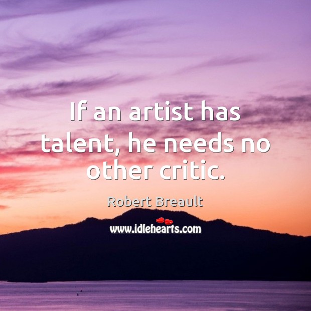 If an artist has talent, he needs no other critic. Image