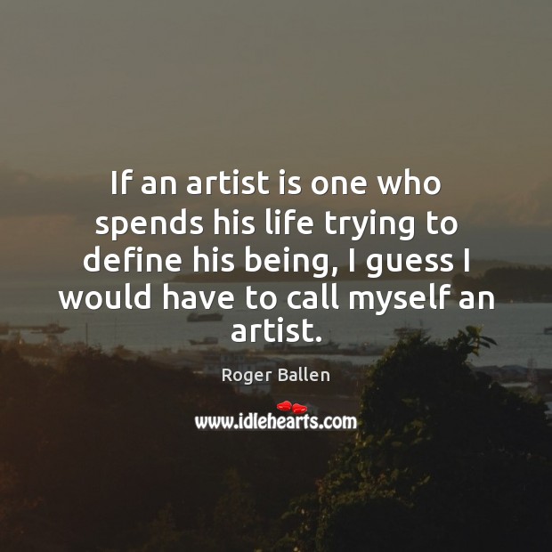 If an artist is one who spends his life trying to define Roger Ballen Picture Quote