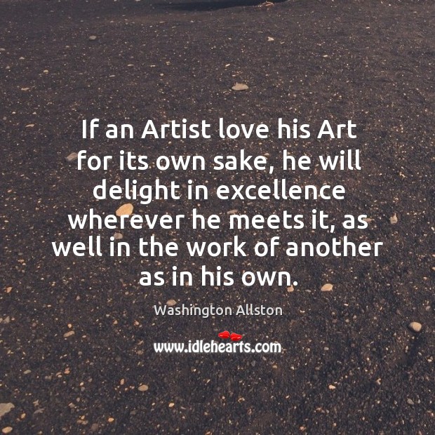 If an Artist love his Art for its own sake, he will Washington Allston Picture Quote
