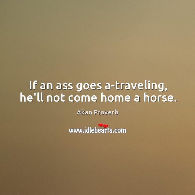 If an ass goes a-traveling, he’ll not come home a horse. Image