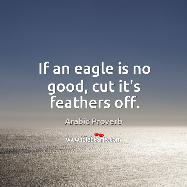 If an eagle is no good, cut it’s feathers off. Arabic Proverbs Image