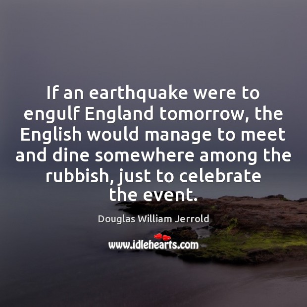 If an earthquake were to engulf England tomorrow, the English would manage Douglas William Jerrold Picture Quote
