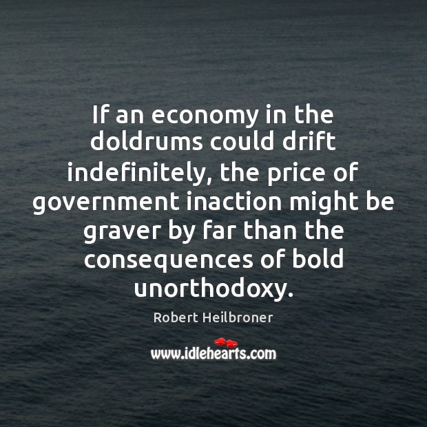 If an economy in the doldrums could drift indefinitely, the price of Robert Heilbroner Picture Quote