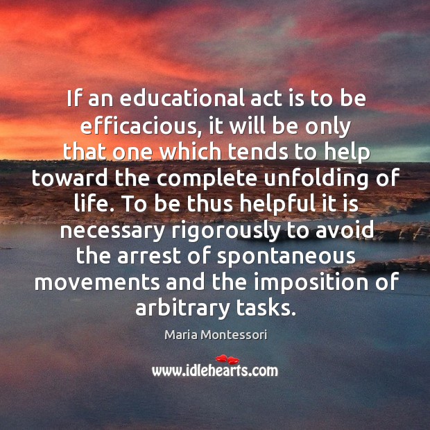 If an educational act is to be efficacious, it will be only that one Maria Montessori Picture Quote
