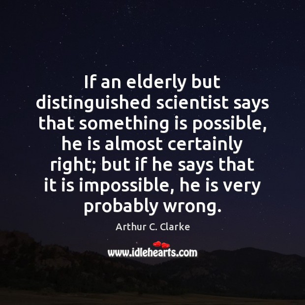 If an elderly but distinguished scientist says that something is possible, he Arthur C. Clarke Picture Quote