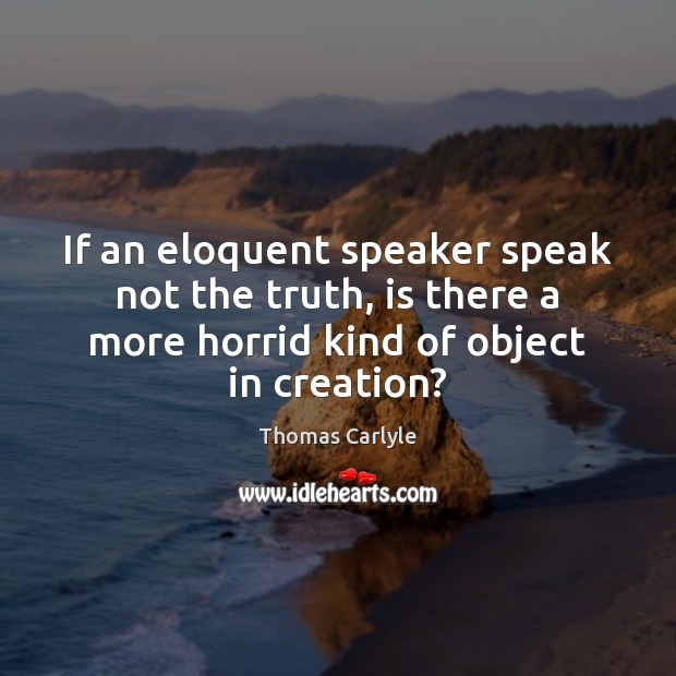 If an eloquent speaker speak not the truth, is there a more Thomas Carlyle Picture Quote