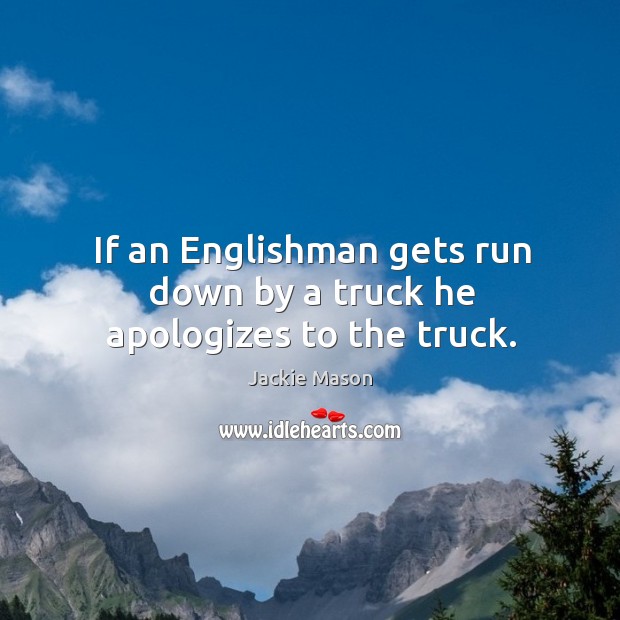 If an englishman gets run down by a truck he apologizes to the truck. Jackie Mason Picture Quote