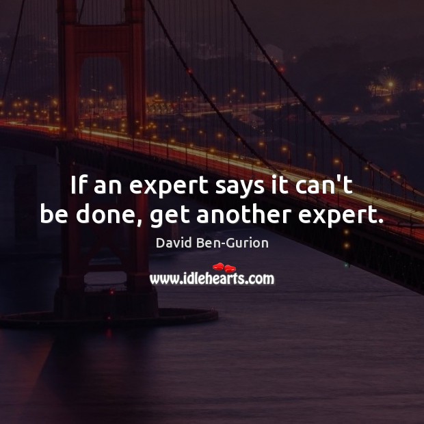 If an expert says it can’t be done, get another expert. David Ben-Gurion Picture Quote