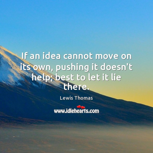 If an idea cannot move on its own, pushing it doesn’t help; best to let it lie there. Lewis Thomas Picture Quote