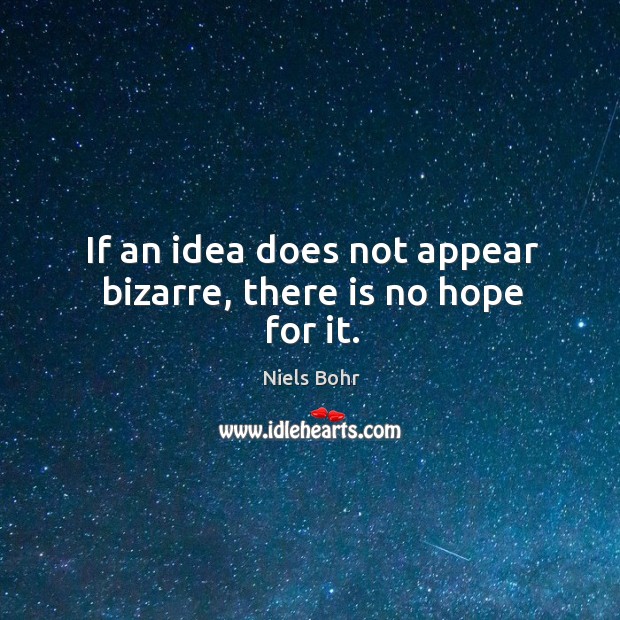 If an idea does not appear bizarre, there is no hope for it. Niels Bohr Picture Quote