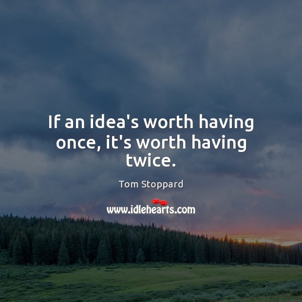 If an idea’s worth having once, it’s worth having twice. Tom Stoppard Picture Quote