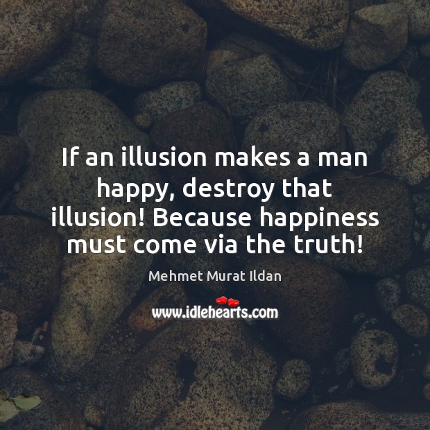 If an illusion makes a man happy, destroy that illusion! Because happiness Image