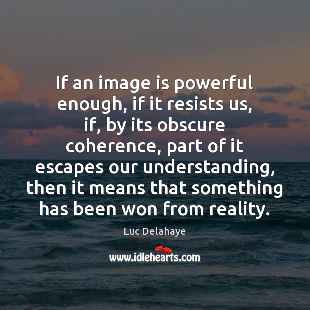 If an image is powerful enough, if it resists us, if, by Luc Delahaye Picture Quote