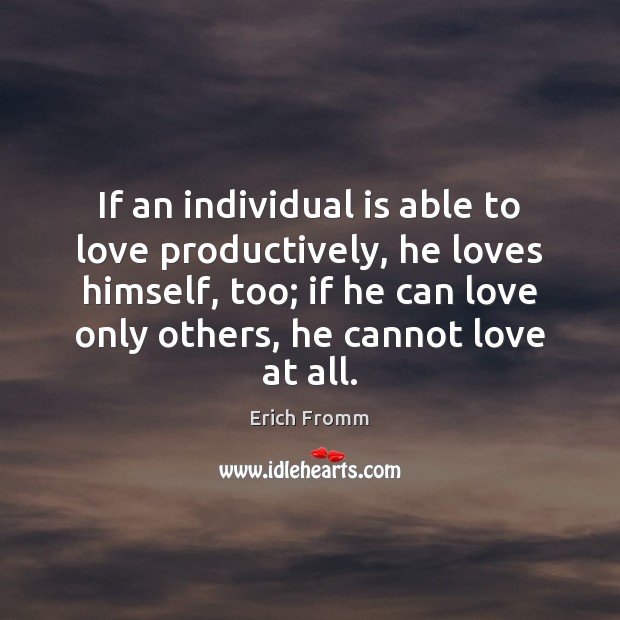 If an individual is able to love productively, he loves himself, too; Erich Fromm Picture Quote
