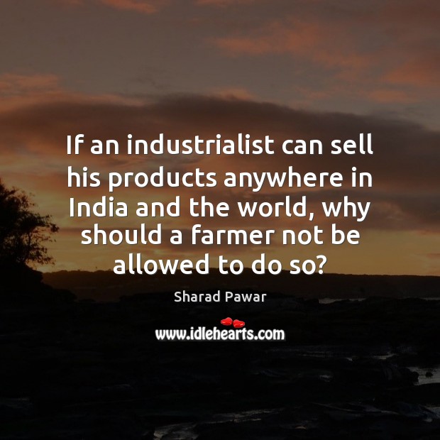 If an industrialist can sell his products anywhere in India and the Sharad Pawar Picture Quote