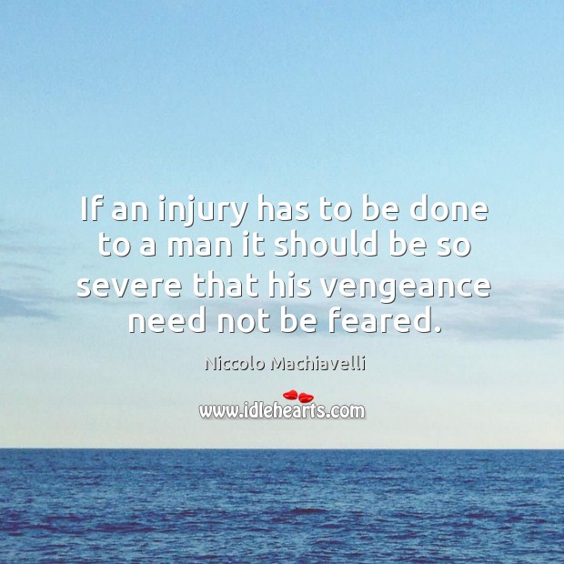If an injury has to be done to a man it should be so severe that his vengeance need not be feared. Niccolo Machiavelli Picture Quote