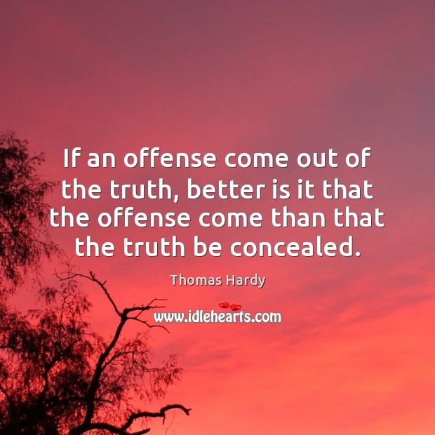 If an offense come out of the truth, better is it that Thomas Hardy Picture Quote