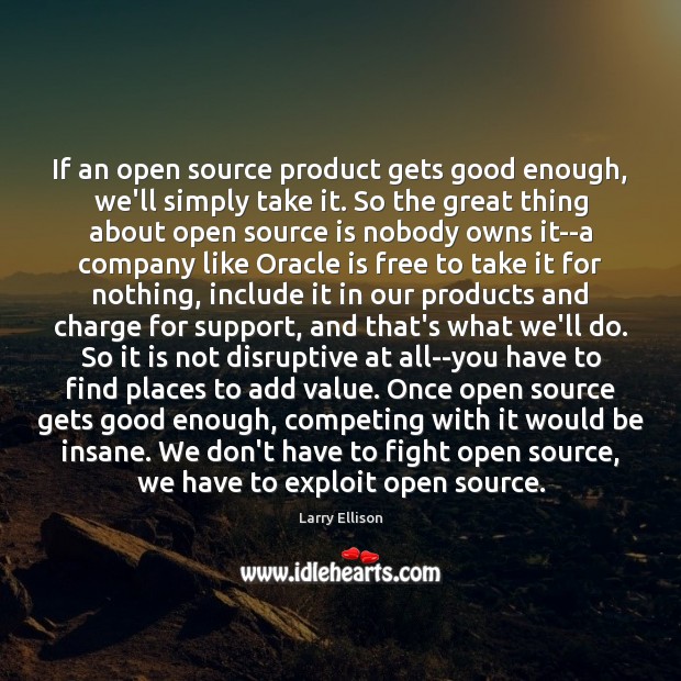 If an open source product gets good enough, we’ll simply take it. Larry Ellison Picture Quote