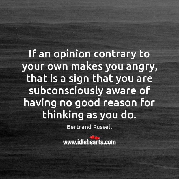 If an opinion contrary to your own makes you angry, that is Bertrand Russell Picture Quote