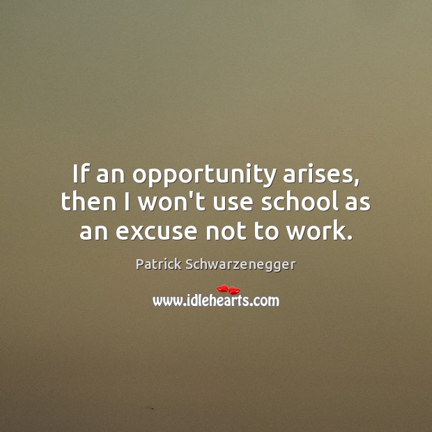 If an opportunity arises, then I won’t use school as an excuse not to work. Patrick Schwarzenegger Picture Quote