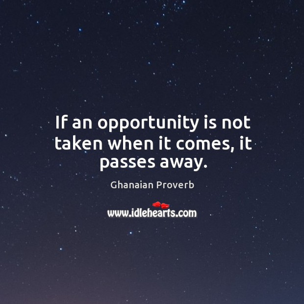 If an opportunity is not taken when it comes, it passes away. Ghanaian Proverbs Image