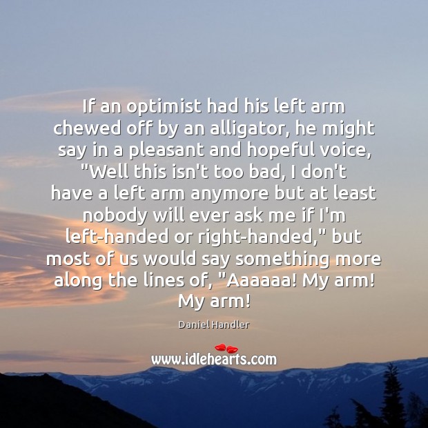 If an optimist had his left arm chewed off by an alligator, Daniel Handler Picture Quote