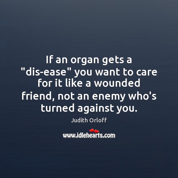 If an organ gets a “dis-ease” you want to care for it Image