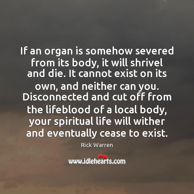 If an organ is somehow severed from its body, it will shrivel Rick Warren Picture Quote