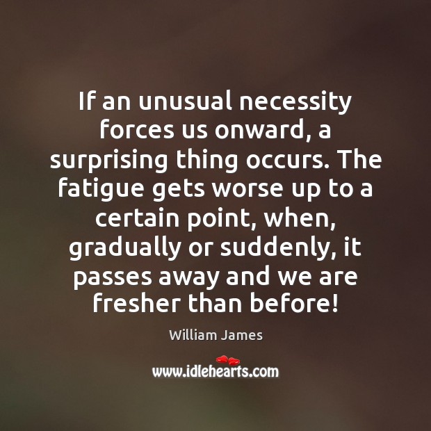If an unusual necessity forces us onward, a surprising thing occurs. The William James Picture Quote