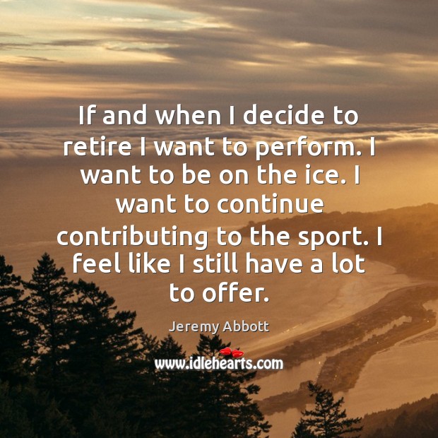 If and when I decide to retire I want to perform. I Jeremy Abbott Picture Quote