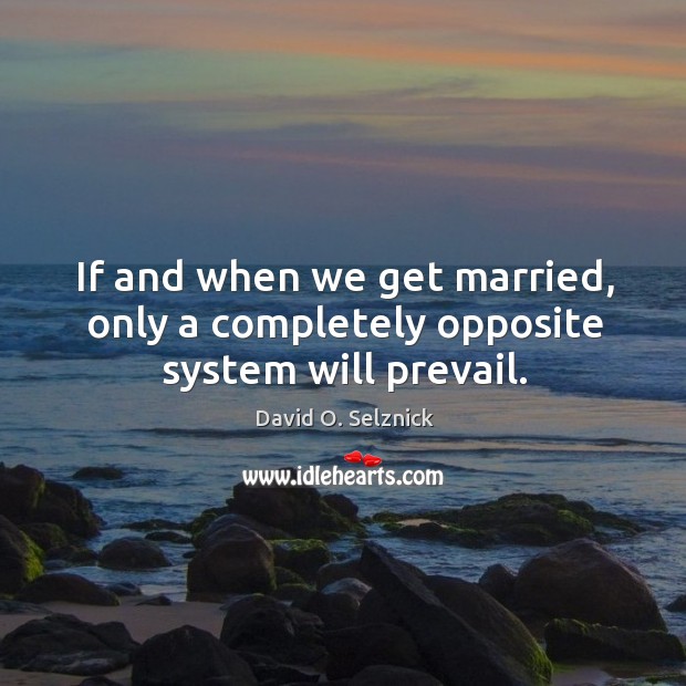 If and when we get married, only a completely opposite system will prevail. Image