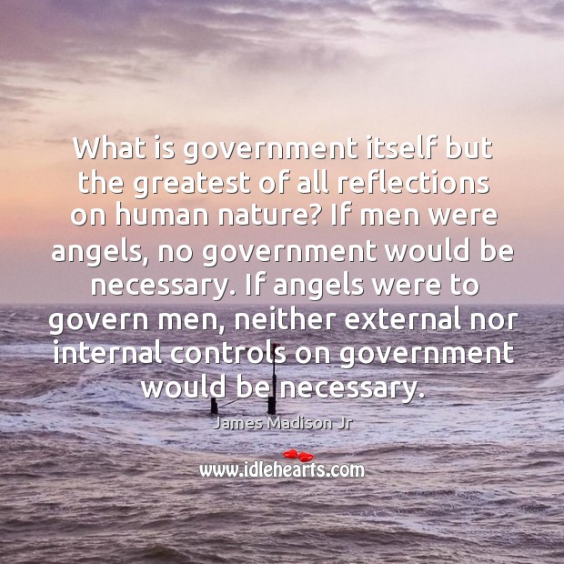If angels were to govern men, neither external nor internal controls on government would be necessary. James Madison Jr Picture Quote
