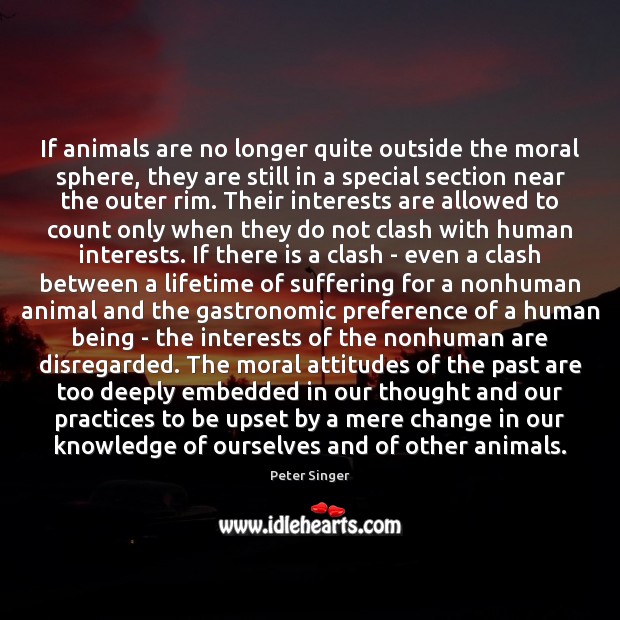 If animals are no longer quite outside the moral sphere, they are Peter Singer Picture Quote