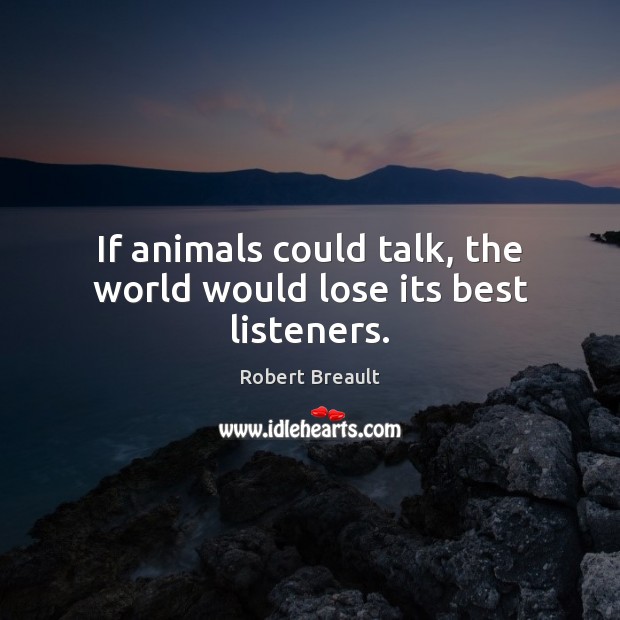 If animals could talk, the world would lose its best listeners. Robert Breault Picture Quote