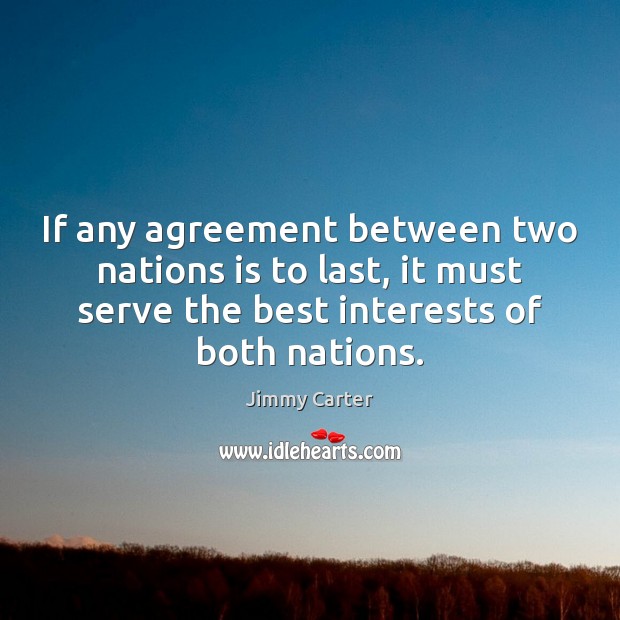 If any agreement between two nations is to last, it must serve Jimmy Carter Picture Quote