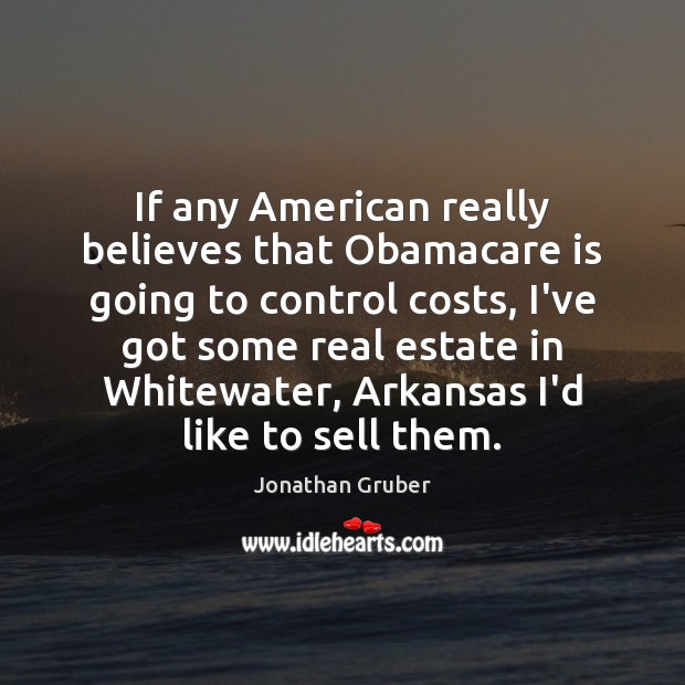 If any American really believes that Obamacare is going to control costs, Real Estate Quotes Image
