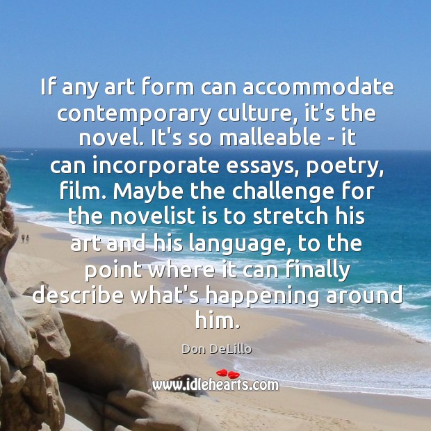 If any art form can accommodate contemporary culture, it’s the novel. It’s Don DeLillo Picture Quote