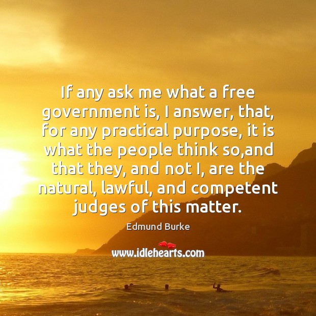 If any ask me what a free government is, I answer, that, Edmund Burke Picture Quote