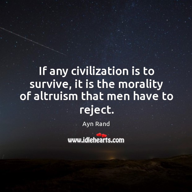 If any civilization is to survive, it is the morality of altruism that men have to reject. Ayn Rand Picture Quote