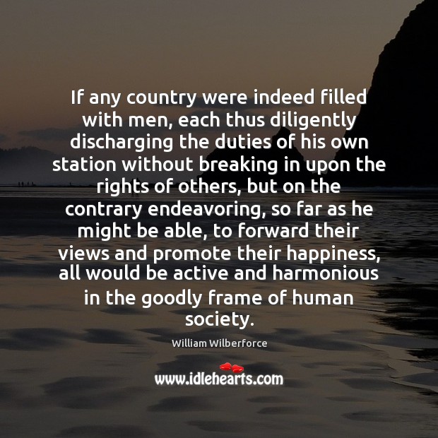 If any country were indeed filled with men, each thus diligently discharging William Wilberforce Picture Quote