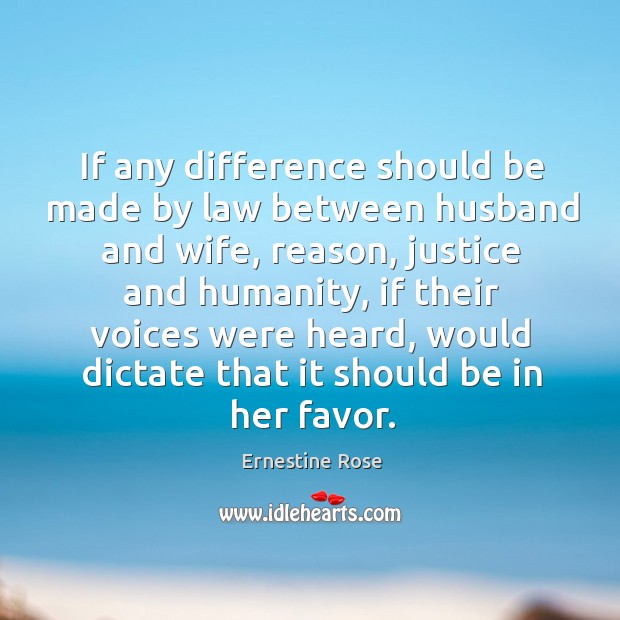 If any difference should be made by law between husband and wife, reason, justice and humanity Ernestine Rose Picture Quote